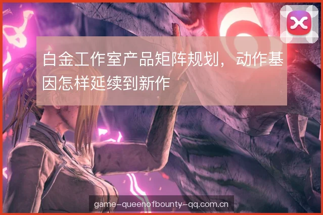 白金工作室产品矩阵规划，动作基因怎样延续到新作